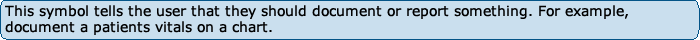 This symbol tells the user that they should document or report something. For example, document a patients vitals on a chart.