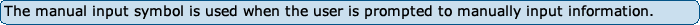 The manual input symbol is used when the user is prompted to manually input information.